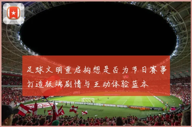 足球文明重启构想是否为节日赛事打造极端剧情与互动体验蓝本