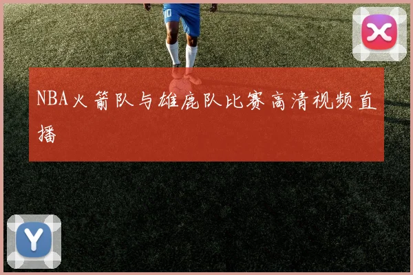 NBA火箭队与雄鹿队比赛高清视频直播