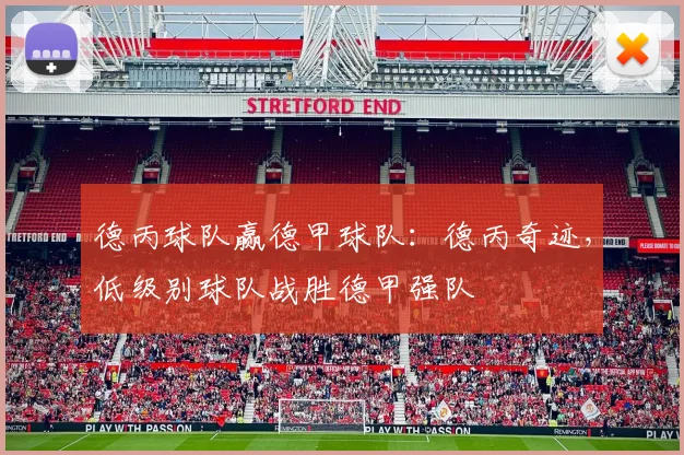 德丙球队赢德甲球队：德丙奇迹，低级别球队战胜德甲强队