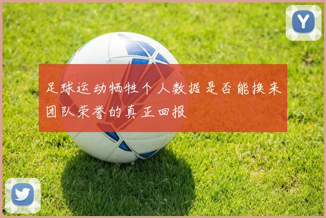 足球运动牺牲个人数据是否能换来团队荣誉的真正回报