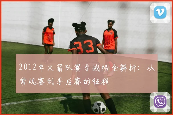 2012年火箭队赛季战绩全解析：从常规赛到季后赛的征程