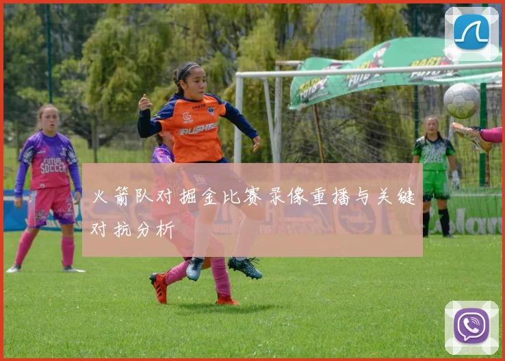 火箭队对掘金比赛录像重播与关键对抗分析