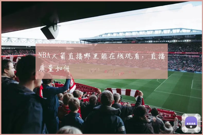 NBA火箭直播哪里能在线观看，直播质量如何