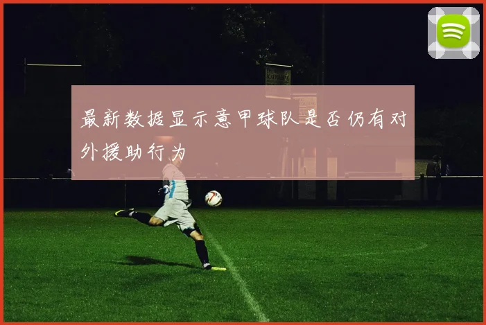 最新数据显示意甲球队是否仍有对外援助行为