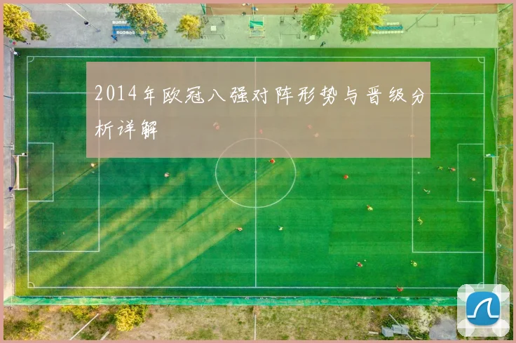 2014年欧冠八强对阵形势与晋级分析详解