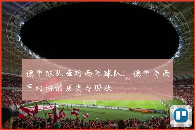 德甲球队面对西甲球队：德甲与西甲对抗的历史与现状