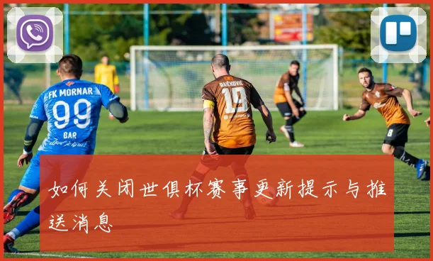 如何关闭世俱杯赛事更新提示与推送消息